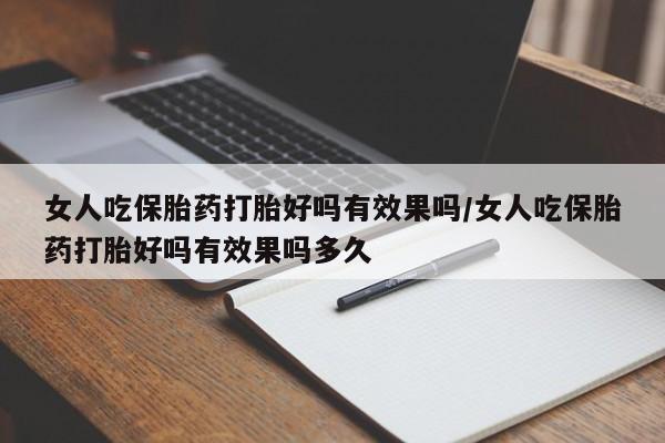 正品打胎药专卖微信女人吃保胎药打胎好吗有效果吗/女人吃保胎药打胎好吗有效果吗多久