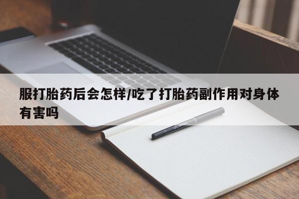 正品打胎药专卖微信服打胎药后会怎样/吃了打胎药副作用对身体有害吗