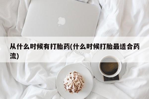 正品打胎药专卖微信从什么时候有打胎药(什么时候打胎最适合药流)