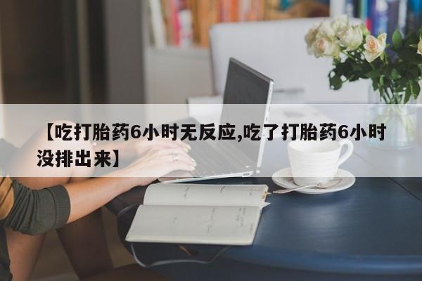 正品打胎药专卖微信【吃打胎药6小时无反应,吃了打胎药6小时没排出来】