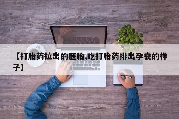 正品打胎药专卖微信【打胎药拉出的胚胎,吃打胎药排出孕囊的样子】
