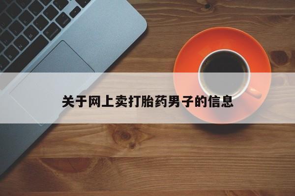 正品打胎药专卖微信关于网上卖打胎药男子的信息