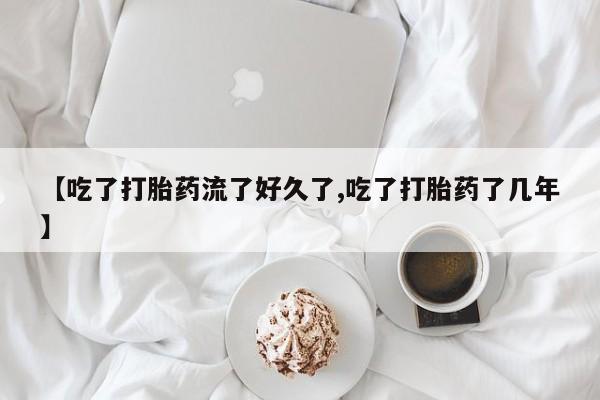 正品打胎药专卖微信【吃了打胎药流了好久了,吃了打胎药了几年】