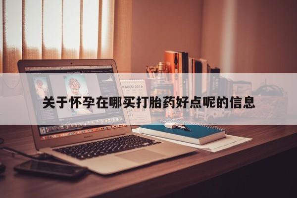 正品打胎药专卖微信关于怀孕在哪买打胎药好点呢的信息
