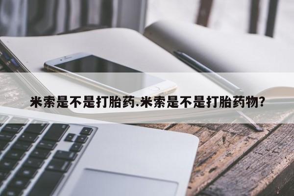 正品打胎药专卖微信米索是不是打胎药.米索是不是打胎药物？