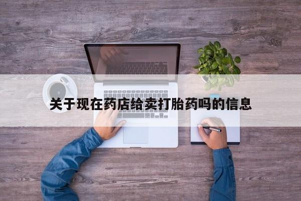 正品打胎药专卖微信关于现在药店给卖打胎药吗的信息