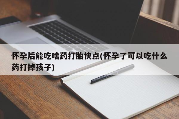 正品打胎药专卖微信怀孕后能吃啥药打胎快点(怀孕了可以吃什么药打掉孩子)