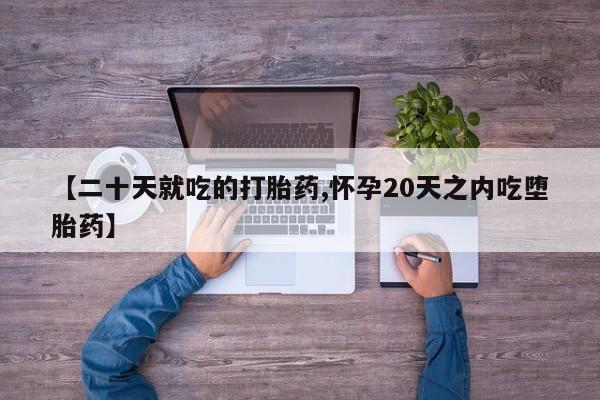 正品打胎药专卖微信【二十天就吃的打胎药,怀孕20天之内吃堕胎药】
