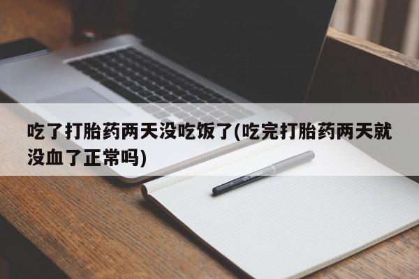 正品打胎药专卖微信吃了打胎药两天没吃饭了(吃完打胎药两天就没血了正常吗)