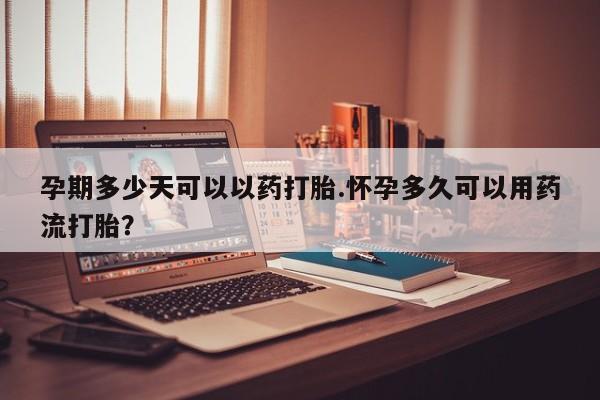 正品打胎药专卖微信孕期多少天可以以药打胎.怀孕多久可以用药流打胎？