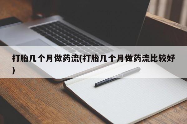 正品打胎药专卖微信打胎几个月做药流(打胎几个月做药流比较好)