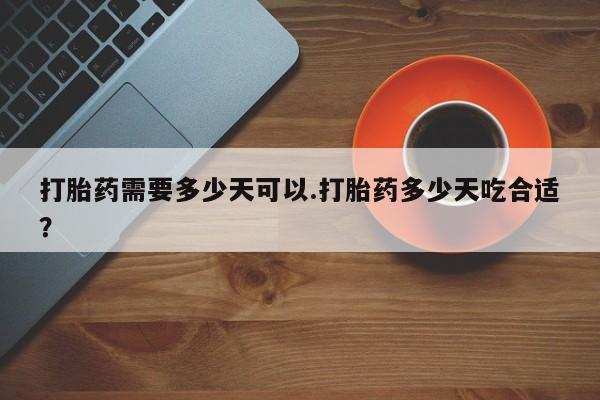 正品打胎药专卖微信打胎药需要多少天可以.打胎药多少天吃合适？