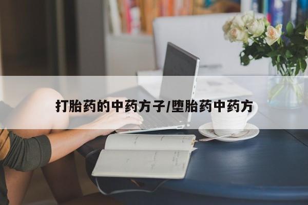 正品打胎药专卖微信打胎药的中药方子/堕胎药中药方