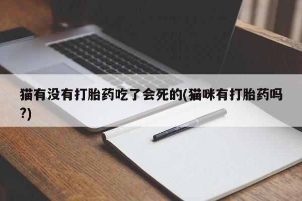 正品打胎药专卖微信猫有没有打胎药吃了会死的(猫咪有打胎药吗?)