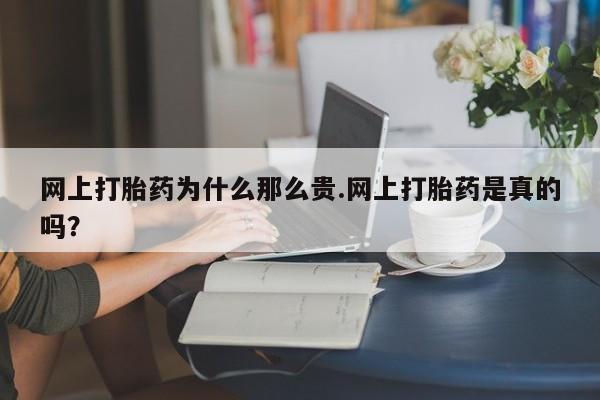正品打胎药专卖微信网上打胎药为什么那么贵.网上打胎药是真的吗？