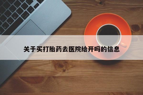 正品打胎药专卖微信关于买打胎药去医院给开吗的信息