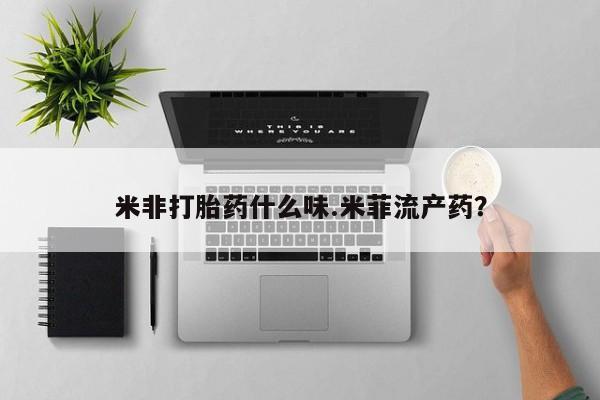 正品打胎药专卖微信米非打胎药什么味.米菲流产药？