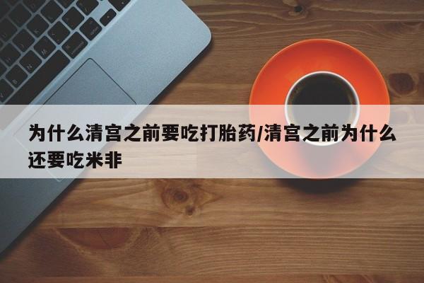 正品打胎药专卖微信为什么清宫之前要吃打胎药/清宫之前为什么还要吃米非