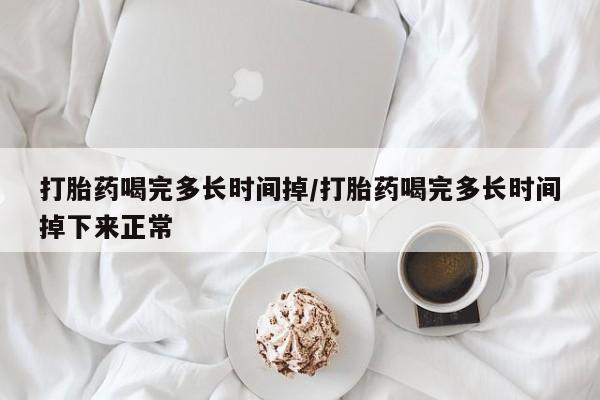 正品打胎药专卖微信打胎药喝完多长时间掉/打胎药喝完多长时间掉下来正常