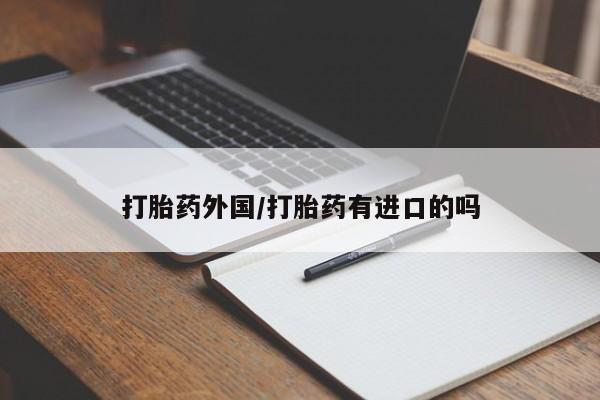 正品打胎药专卖微信打胎药外国/打胎药有进口的吗