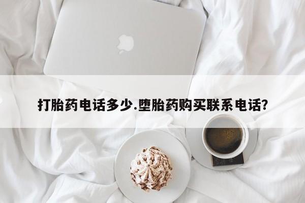 正品打胎药专卖微信打胎药电话多少.堕胎药购买联系电话？