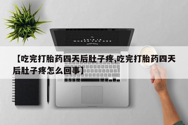 正品打胎药专卖微信【吃完打胎药四天后肚子疼,吃完打胎药四天后肚子疼怎么回事】