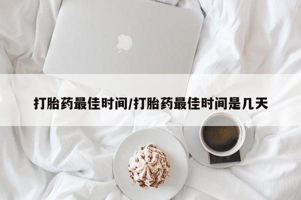 正品打胎药专卖微信打胎药最佳时间/打胎药最佳时间是几天
