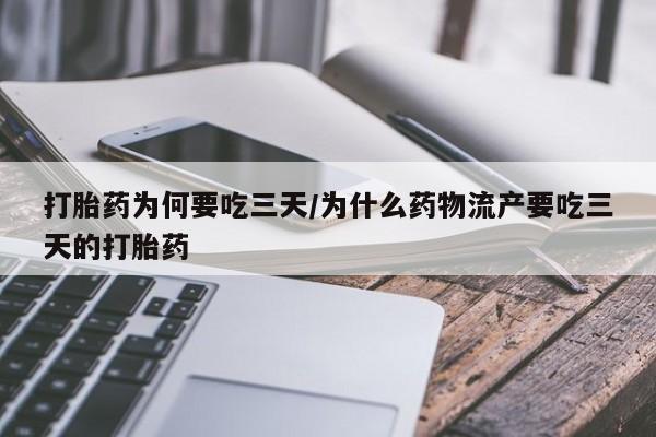 正品打胎药专卖微信打胎药为何要吃三天/为什么药物流产要吃三天的打胎药