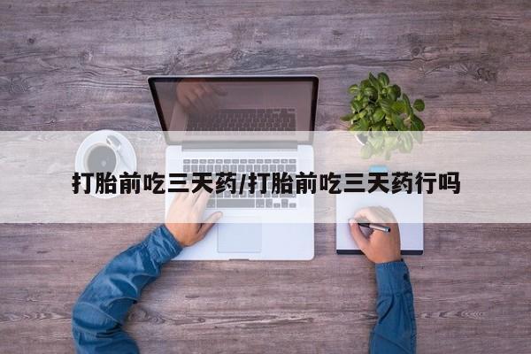正品打胎药专卖微信打胎前吃三天药/打胎前吃三天药行吗