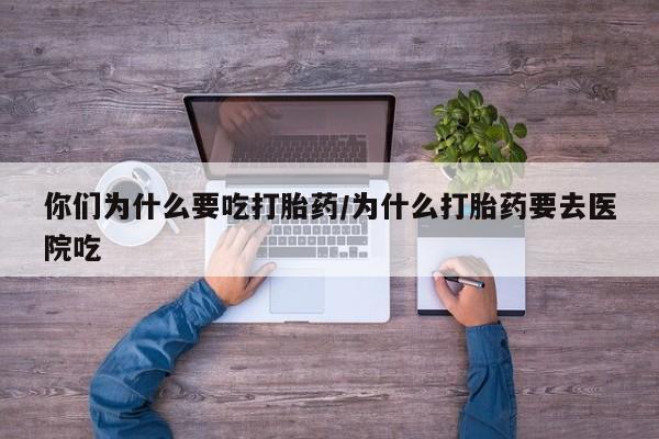 正品打胎药专卖微信你们为什么要吃打胎药/为什么打胎药要去医院吃