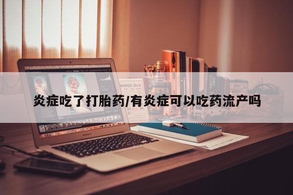 正品打胎药专卖微信炎症吃了打胎药/有炎症可以吃药流产吗