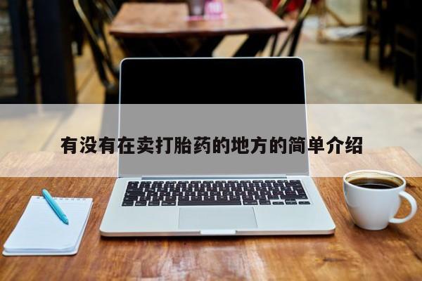 正品打胎药专卖微信有没有在卖打胎药的地方的简单介绍