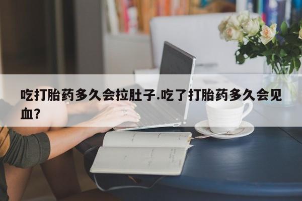 正品打胎药专卖微信吃打胎药多久会拉肚子.吃了打胎药多久会见血？