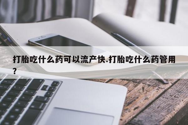 正品打胎药专卖微信打胎吃什么药可以流产快.打胎吃什么药管用？