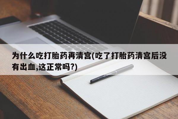 正品打胎药专卖微信为什么吃打胎药再清宫(吃了打胎药清宫后没有出血,这正常吗?)