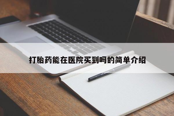 正品打胎药专卖微信打胎药能在医院买到吗的简单介绍