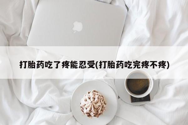 正品打胎药专卖微信打胎药吃了疼能忍受(打胎药吃完疼不疼)