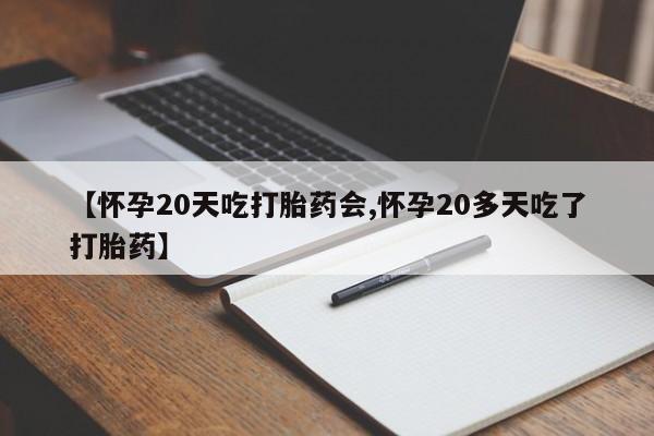 正品打胎药专卖微信【怀孕20天吃打胎药会,怀孕20多天吃了打胎药】
