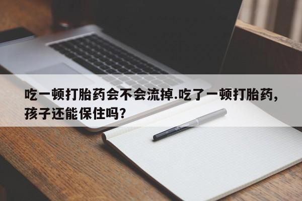 正品打胎药专卖微信吃一顿打胎药会不会流掉.吃了一顿打胎药,孩子还能保住吗?