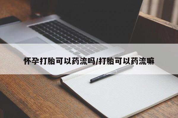 正品打胎药专卖微信怀孕打胎可以药流吗/打胎可以药流嘛