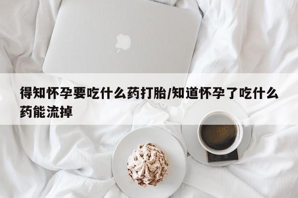 正品打胎药专卖微信得知怀孕要吃什么药打胎/知道怀孕了吃什么药能流掉