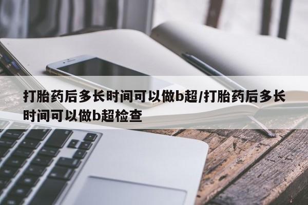 正品打胎药专卖微信打胎药后多长时间可以做b超/打胎药后多长时间可以做b超检查
